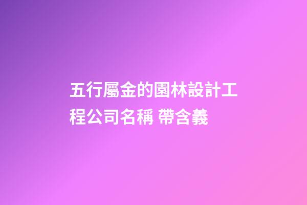 五行屬金的園林設計工程公司名稱 帶含義